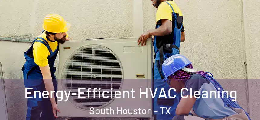  Energy-Efficient HVAC Cleaning South Houston - TX