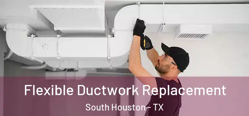  Flexible Ductwork Replacement South Houston - TX