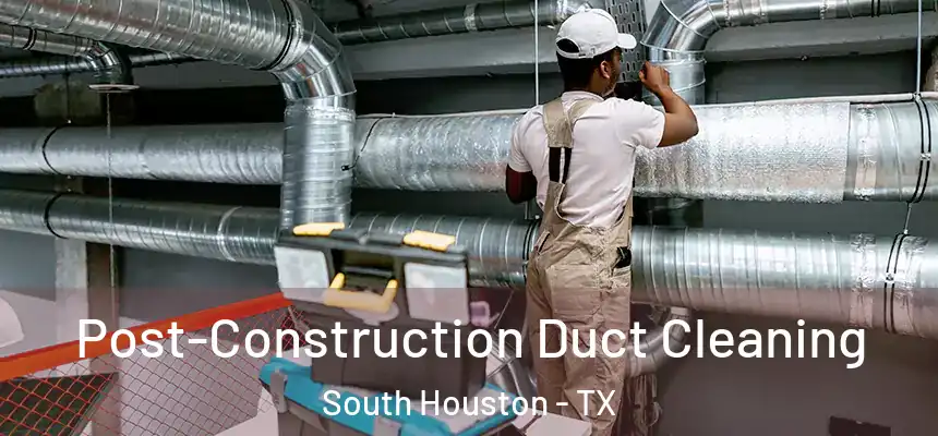 Post-Construction Duct Cleaning South Houston - TX